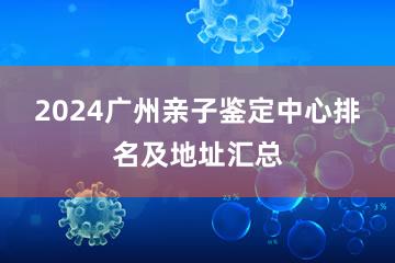 2024广州亲子鉴定中心排名及地址汇总