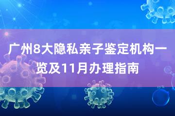 广州8大隐私亲子鉴定机构一览及11月办理指南