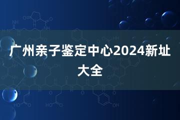 广州亲子鉴定中心2024新址大全