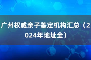 广州权威亲子鉴定机构汇总（2024年地址全）