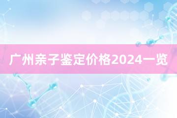 广州亲子鉴定价格2024一览