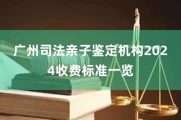 广州司法亲子鉴定机构2024收费标准一览