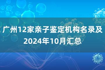 广州12家亲子鉴定机构名录及2024年10月汇总