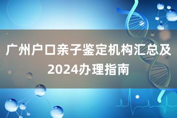 广州户口亲子鉴定机构汇总及2024办理指南