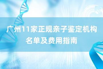 广州11家正规亲子鉴定机构名单及费用指南