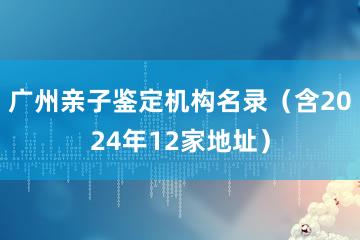 广州亲子鉴定机构名录（含2024年12家地址）