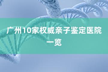 广州10家权威亲子鉴定医院一览