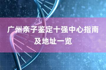 广州亲子鉴定十强中心指南及地址一览