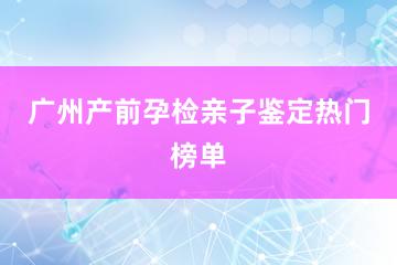 广州产前孕检亲子鉴定热门榜单