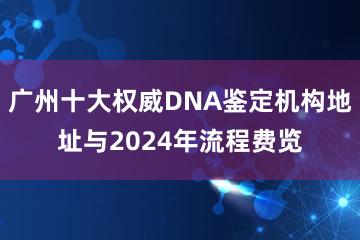 广州十大权威DNA鉴定机构地址与2024年流程费览