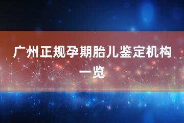 广州正规孕期胎儿鉴定机构一览