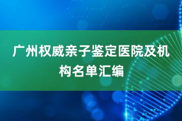 广州权威亲子鉴定医院及机构名单汇编