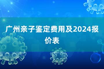 广州亲子鉴定费用及2024报价表