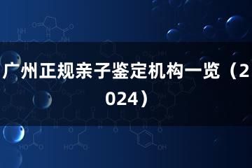 广州正规亲子鉴定机构一览（2024）