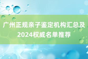 广州正规亲子鉴定机构汇总及2024权威名单推荐