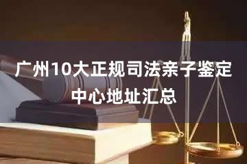 广州10大正规司法亲子鉴定中心地址汇总