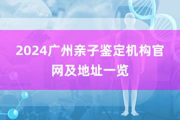 2024广州亲子鉴定机构官网及地址一览