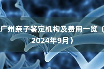 广州亲子鉴定机构及费用一览（2024年9月）