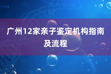 广州12家亲子鉴定机构指南及流程