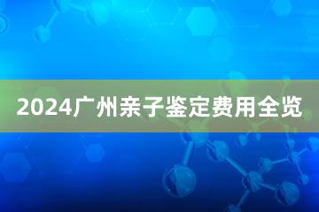 2024广州亲子鉴定费用全览