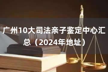 广州10大司法亲子鉴定中心汇总（2024年地址）