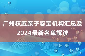 广州权威亲子鉴定机构汇总及2024最新名单解读