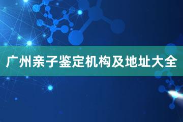 广州亲子鉴定机构及地址大全