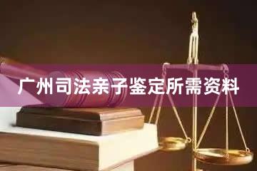 广州司法亲子鉴定所需资料