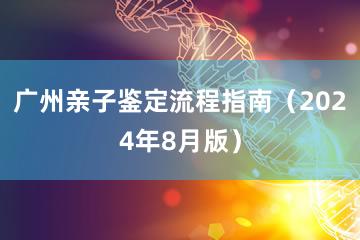 广州亲子鉴定流程指南（2024年8月版）