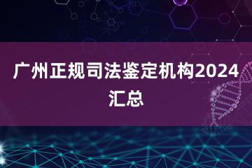 广州正规司法鉴定机构2024汇总