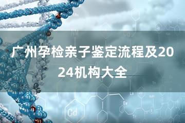 广州孕检亲子鉴定流程及2024机构大全