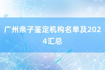 广州亲子鉴定机构名单及2024汇总