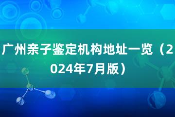 广州亲子鉴定机构地址一览（2024年7月版）