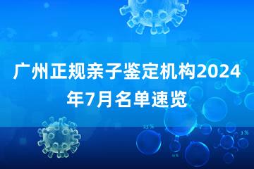 广州正规亲子鉴定机构2024年7月名单速览