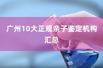 广州10大正规亲子鉴定机构汇总