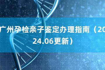 广州孕检亲子鉴定办理指南（2024.06更新）