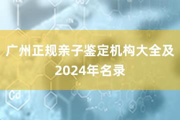 广州正规亲子鉴定机构大全及2024年名录