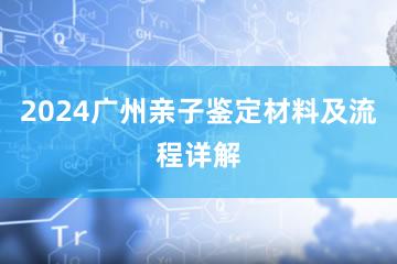 2024广州亲子鉴定材料及流程详解