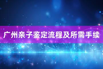 广州亲子鉴定流程及所需手续