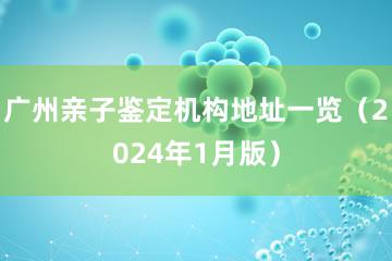 广州亲子鉴定机构地址一览（2024年1月版）