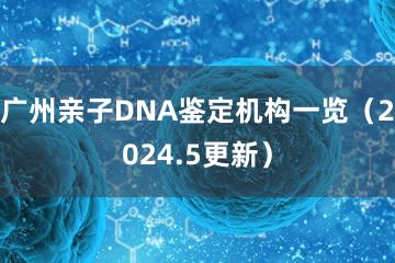 广州亲子DNA鉴定机构一览（2024.5更新）