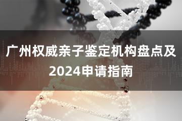 广州权威亲子鉴定机构盘点及2024申请指南