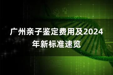 广州亲子鉴定费用及2024年新标准速览