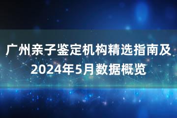 广州亲子鉴定机构精选指南及2024年5月数据概览