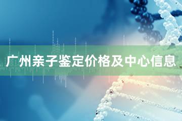 广州亲子鉴定价格及中心信息