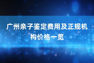 广州亲子鉴定费用及正规机构价格一览