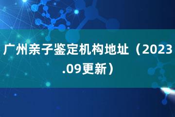 广州亲子鉴定机构地址（2023.09更新）