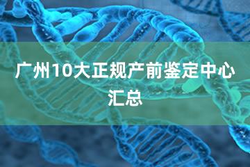 广州10大正规产前鉴定中心汇总