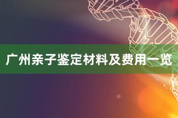 广州亲子鉴定材料及费用一览