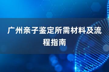 广州亲子鉴定所需材料及流程指南